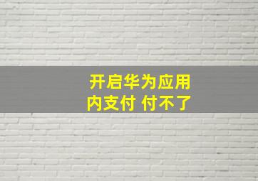 开启华为应用内支付 付不了